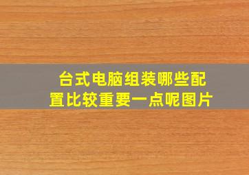 台式电脑组装哪些配置比较重要一点呢图片