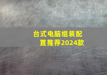 台式电脑组装配置推荐2024款