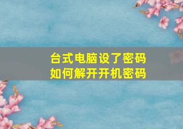 台式电脑设了密码如何解开开机密码