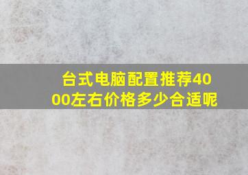 台式电脑配置推荐4000左右价格多少合适呢