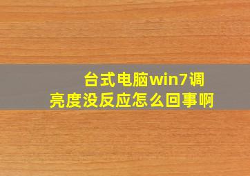 台式电脑win7调亮度没反应怎么回事啊