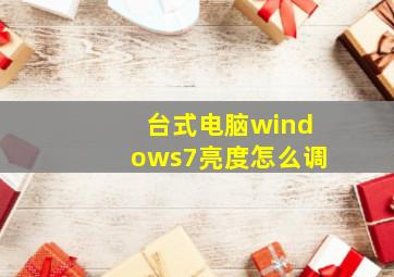 台式电脑windows7亮度怎么调