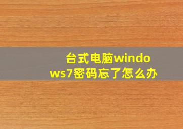 台式电脑windows7密码忘了怎么办