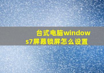 台式电脑windows7屏幕锁屏怎么设置