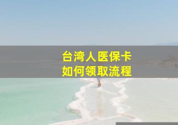 台湾人医保卡如何领取流程