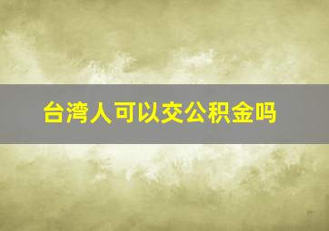 台湾人可以交公积金吗