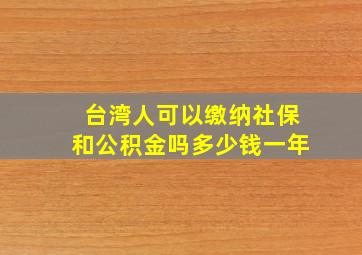 台湾人可以缴纳社保和公积金吗多少钱一年