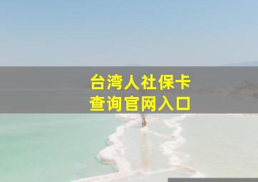 台湾人社保卡查询官网入口