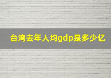 台湾去年人均gdp是多少亿