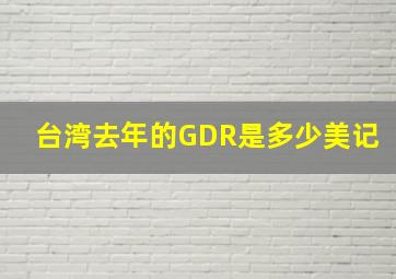 台湾去年的GDR是多少美记