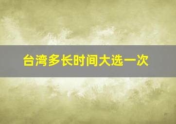 台湾多长时间大选一次