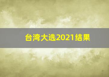 台湾大选2021结果