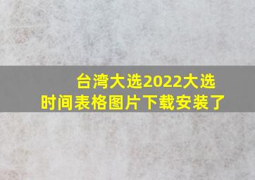 台湾大选2022大选时间表格图片下载安装了