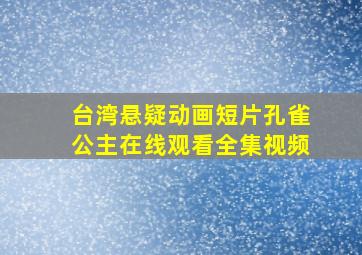 台湾悬疑动画短片孔雀公主在线观看全集视频