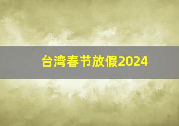 台湾春节放假2024