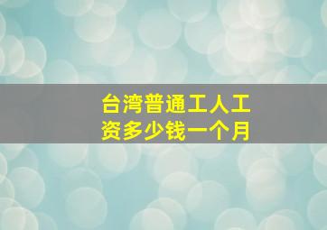 台湾普通工人工资多少钱一个月