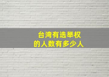 台湾有选举权的人数有多少人