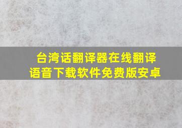 台湾话翻译器在线翻译语音下载软件免费版安卓