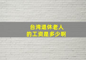 台湾退休老人的工资是多少啊