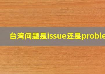 台湾问题是issue还是problem