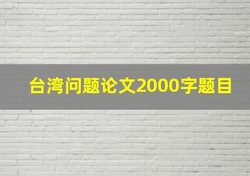 台湾问题论文2000字题目