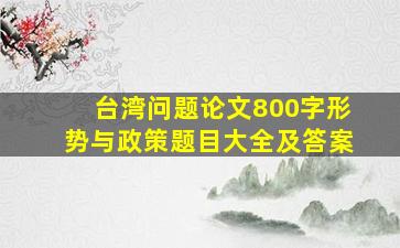 台湾问题论文800字形势与政策题目大全及答案