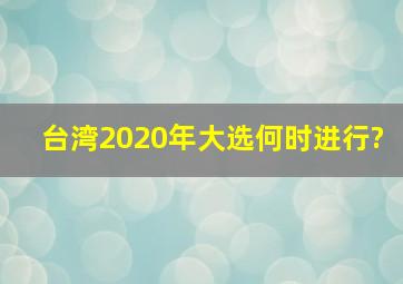 台湾2020年大选何时进行?