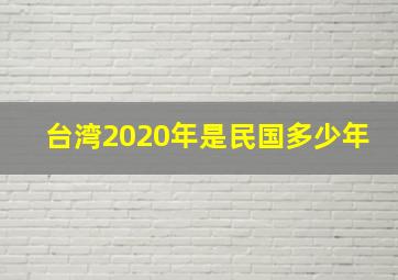 台湾2020年是民国多少年