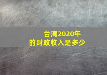 台湾2020年的财政收入是多少