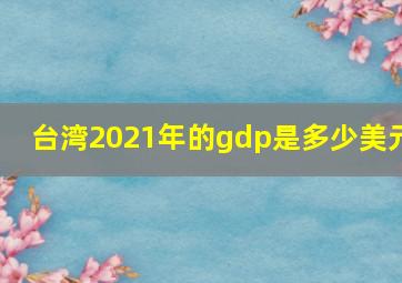 台湾2021年的gdp是多少美元