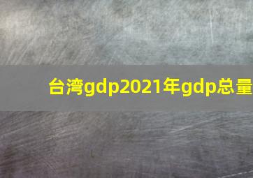 台湾gdp2021年gdp总量