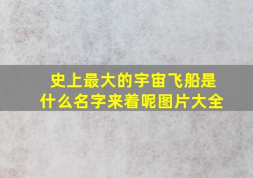 史上最大的宇宙飞船是什么名字来着呢图片大全