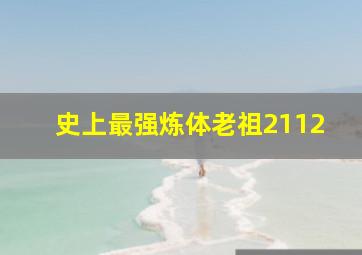 史上最强炼体老祖2112