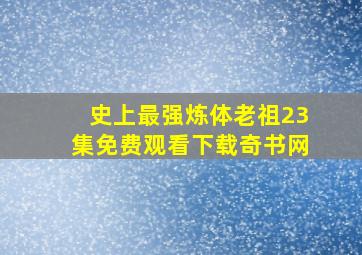 史上最强炼体老祖23集免费观看下载奇书网