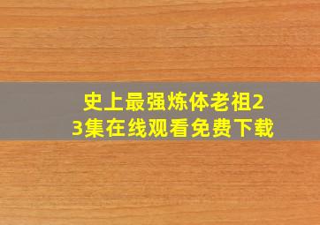 史上最强炼体老祖23集在线观看免费下载