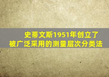 史蒂文斯1951年创立了被广泛采用的测量层次分类法