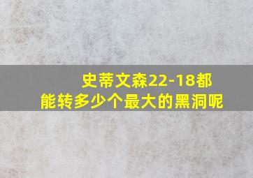 史蒂文森22-18都能转多少个最大的黑洞呢