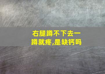 右腿蹲不下去一蹲就疼,是缺钙吗