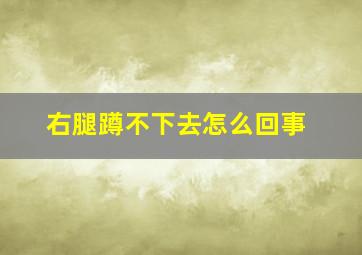 右腿蹲不下去怎么回事