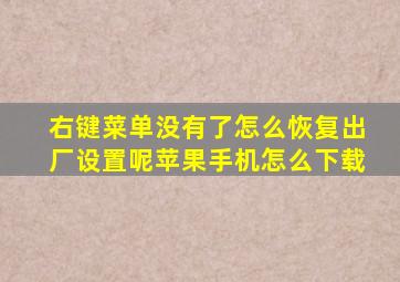 右键菜单没有了怎么恢复出厂设置呢苹果手机怎么下载