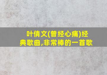 叶倩文(曾经心痛)经典歌曲,非常棒的一首歌