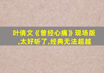 叶倩文《曾经心痛》现场版,太好听了,经典无法超越