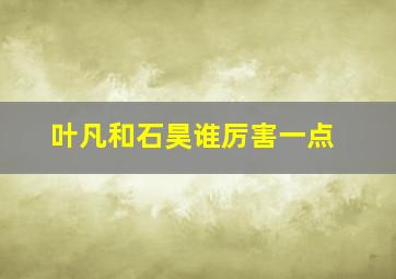 叶凡和石昊谁厉害一点