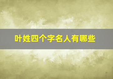 叶姓四个字名人有哪些