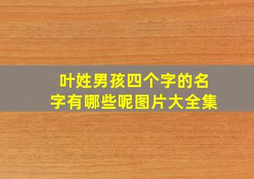 叶姓男孩四个字的名字有哪些呢图片大全集