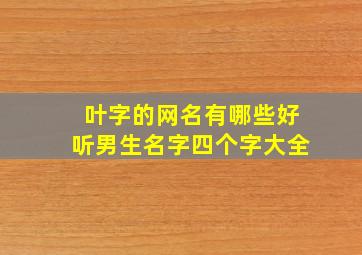 叶字的网名有哪些好听男生名字四个字大全