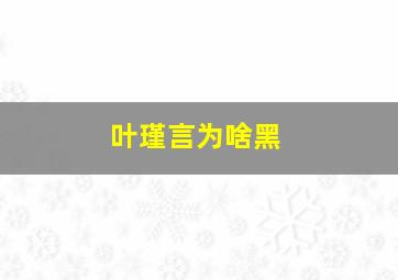 叶瑾言为啥黑