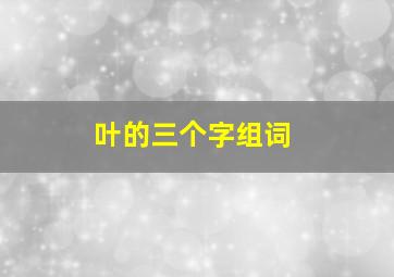 叶的三个字组词