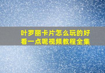 叶罗丽卡片怎么玩的好看一点呢视频教程全集