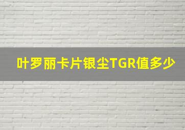 叶罗丽卡片银尘TGR值多少